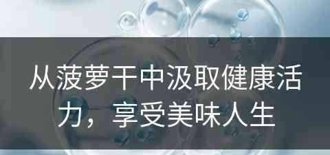 从菠萝干中汲取健康活力，享受美味人生